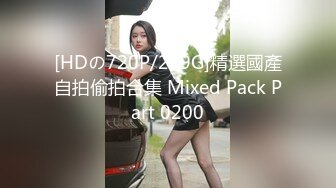 [HDの720P/299G]精選國產自拍偷拍合集 Mixed Pack Part 0200