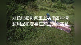 好色肥猪哥淘宝上买来各种情趣用品和老婆在家里逐一实验