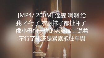 [MP4/ 200M] 淫妻 啊啊 给我 不行了 衣服袜子都扯坏了 像小母狗一样的老婆嘴上说着不行了却还是紧紧抱住单男