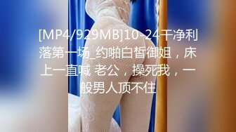 [MP4/929MB]10-24干净利落第一场_约啪白皙御姐，床上一直喊 老公，操死我，一般男人顶不住