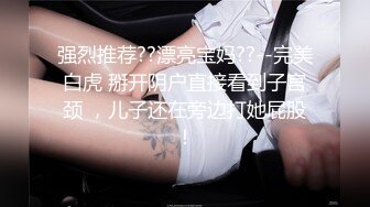 强烈推荐??漂亮宝妈??--完美白虎 掰开阴户直接看到子宫颈 ，儿子还在旁边打她屁股！