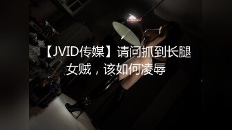 【JVID传媒】请问抓到长腿女贼，该如何凌辱