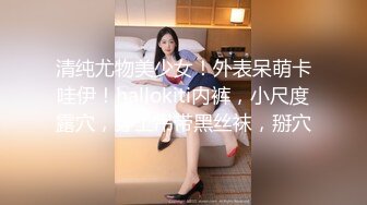 清纯尤物美少女！外表呆萌卡哇伊！hallokiti内裤，小尺度露穴，穿上吊带黑丝袜，掰穴