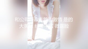 和公司行政主管的激情 是的大美妞 经验丰富 微露脸