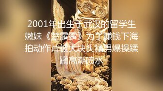 2001年出生于武汉的留学生嫩妹《楚露露》为了赚钱下海拍动作片被大块头猛男爆操蹂躏高潮喷水