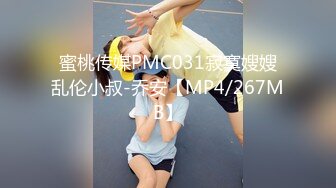 蜜桃传媒PMC031寂寞嫂嫂乱伦小叔-乔安【MP4/267MB】