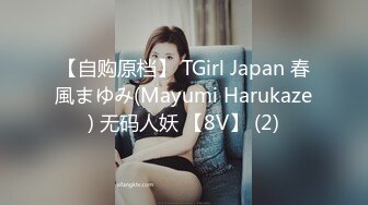 【自购原档】 TGirl Japan 春風まゆみ(Mayumi Harukaze) 无码人妖 【8V】 (2)