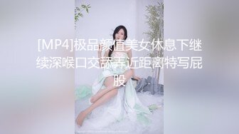 [MP4]极品颜值美女休息下继续深喉口交舔弄近距离特写屁股