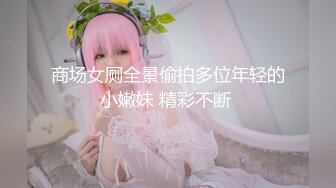 商场女厕全景偷拍多位年轻的小嫩妹 精彩不断 