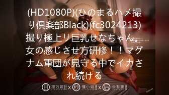 (HD1080P)(ひのまるハメ撮り倶楽部Black)(fc3024213)撮り極上リ巨乳せなちゃん。女の感じさせ方研修！！マグナム軍団が見守る中でイカされ続ける