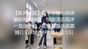 【新片速遞】多个华裔小妹妹露脸啪啪做爱，情趣酒店圆床一龙战多凤，花样操逼场面震撼[1338M/MP4/01:12:15]