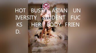 HOT​ BUSTY​ ASIAN​ UNIVERSITY​ STUDENT​ FUCKS​​ HER​ BODY​FRIEND.​ แตกใน​ คาชุด​ นักศึกษา