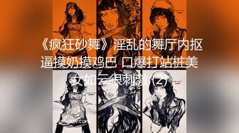 《疯狂砂舞》淫乱的舞厅内抠逼摸奶摸鸡巴 口爆打站桩美女如云很刺激 (2)