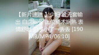 【新片速遞 】少妇 被无套输出 白虎鲍鱼 上位骑术娴熟 表情舒坦 奶子小了一丢丢 [190MB/MP4/06:10]