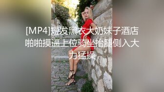 [MP4]短发黑衣大奶妹子酒店啪啪摸逼上位骑坐抬腿侧入大力猛操