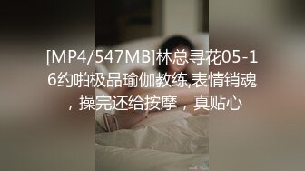 [MP4/547MB]林总寻花05-16约啪极品瑜伽教练,表情销魂，操完还给按摩，真贴心