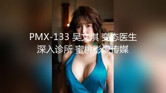 PMX-133 吴文淇 变态医生深入诊所 蜜桃影像传媒