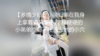 【多情少妇】小骚妇躺在我身上拿着道具玩小穴 我硬硬的小弟弟控制不住插入她的小穴 她说不够爽