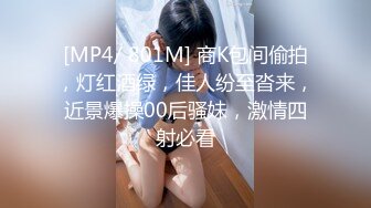 [MP4/ 801M] 商K包间偷拍，灯红酒绿，佳人纷至沓来，近景爆操00后骚妹，激情四射必看