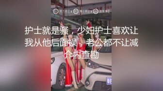 护士就是骚，少妇护士喜欢让我从他后面操，老公都不让减介内查勘