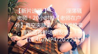 【新片速遞 】 ♈ ♈ ♈ 淫荡骚老师！20小时推【老师在户外】真空夹跳蛋，找技师推拿，理发店各种场所发浪~！~♈ ♈ [11.4G/MP4/20:22:11]