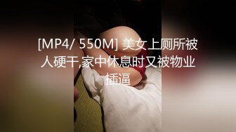 [MP4/ 550M] 美女上厕所被人硬干,家中休息时又被物业插逼