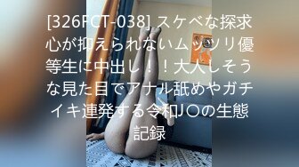 [326FCT-038] スケベな探求心が抑えられないムッツリ優等生に中出し！！大人しそうな見た目でアナル舐めやガチイキ連発する令和J〇の生態記録