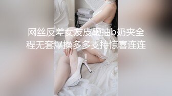 网丝反差女友皮鞭抽b奶夹全程无套爆操多多支持惊喜连连！