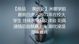 【极品❤️美少女】米娜学姐✨ 最新白虎名器01年在校大学生 丝袜塞逼肛交体验 阳具速插后庭酥麻上头 潮吹浸湿原味丝袜