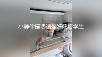 小静偷摄诱骗坐奸筋瘦学生