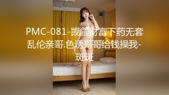 PMC-081-觊觎财富下药无套乱伦亲哥.色诱哥哥给钱操我-斑斑