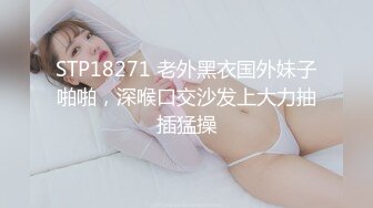 STP18271 老外黑衣国外妹子啪啪，深喉口交沙发上大力抽插猛操