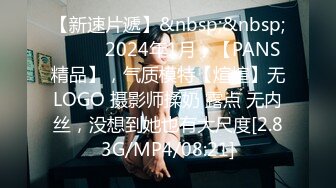 【新速片遞】&nbsp;&nbsp; ♈♈♈ 2024年1月，【PANS精品】，气质模特【煊煊】无LOGO 摄影师揉奶 露点 无内丝，没想到她也有大尺度[2.83G/MP4/08:21]