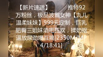 【新片速遞】 ⚫️⚫️推特92万粉丝，极品波霸女神【九儿温柔妹妹】999元定制，巨乳肥臀三姐妹酒吧狂欢，揉奶抠逼放尿劲爆互搞[2350M/MP4/18:41]