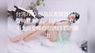 台湾JVID 极品反差骚货模特女神费爵娜⭐️极品白领女秘书上班全裸自慰诱惑 四点露出