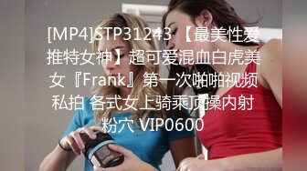 [MP4]STP31243 【最美性爱推特女神】超可爱混血白虎美女『Frank』第一次啪啪视频私拍 各式女上骑乘顶操内射粉穴 VIP0600