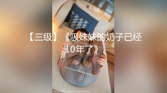 【三级】《吸妹妹的奶子已经10年了》