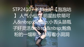 STP24107 新鲜出炉【泡泡咕】 人气小仙女 明星脸软萌可人&nbsp;&nbsp;小舌头舔瓶子好灵活&nbsp;&nbsp;鲍鱼粉的一塌糊涂 特写看小洞洞