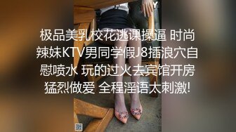 极品美乳校花逃课操逼 时尚辣妹KTV男同学假J8插浪穴自慰喷水 玩的过火去宾馆开房猛烈做爱 全程淫语太刺激!