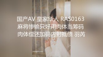 国产AV 皇家华人 RAS0163 麻将惨输只好用肉体当筹码 肉体偿还加码内射抵债 羽芮