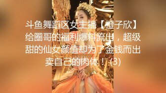 斗鱼舞蹈区女主播【橙子欣】给圈哥的福利爆料流出，超级甜的仙女颜值却为了金钱而出卖自己的肉体！ (3)