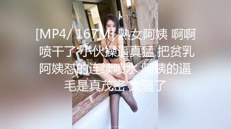 [MP4/ 167M] 熟女阿姨 啊啊 喷干了 小伙操逼真猛 把贫乳阿姨怼的连续喷水 阿姨的逼毛是真茂密 太骚了