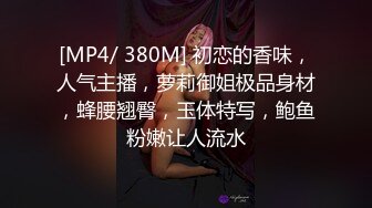 [MP4/ 380M] 初恋的香味，人气主播，萝莉御姐极品身材，蜂腰翘臀，玉体特写，鲍鱼粉嫩让人流水