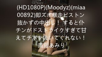 (HD1080P)(Moodyz)(miaa00892)即ズボ暴走ピストン抜かずの中出し！ すると仆チンがドストライクすぎて甘えてチポを抜いてくれない！ 斎藤あみり