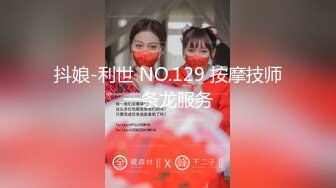 抖娘-利世 NO.129 按摩技师一条龙服务