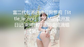 富二代包养白净母狗萝莉「little_le_nni」BDSM后庭开发日记 束缚鞭打虐阴虐肛滴蜡【第一弹】 (5)