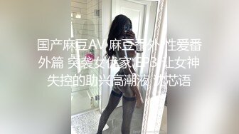 国产麻豆AV 麻豆番外 性爱番外篇 突袭女优家 EP3 让女神失控的助兴高潮液 沈芯语