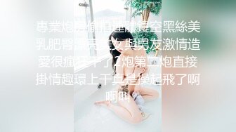 專業炮房偷拍連體鏤空黑絲美乳肥臀漂亮美女與男友激情造愛很瘋狂干了2炮第二炮直接掛情趣環上干真是操起飛了啊啊叫