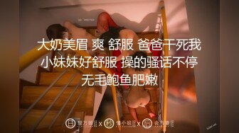 大奶美眉 爽 舒服 爸爸干死我 小妹妹好舒服 操的骚话不停 无毛鲍鱼肥嫩