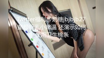 Twitter福利@奶糖jbjbjb27 童颜巨乳小嫩逼 还演示如何使用卫生棉条